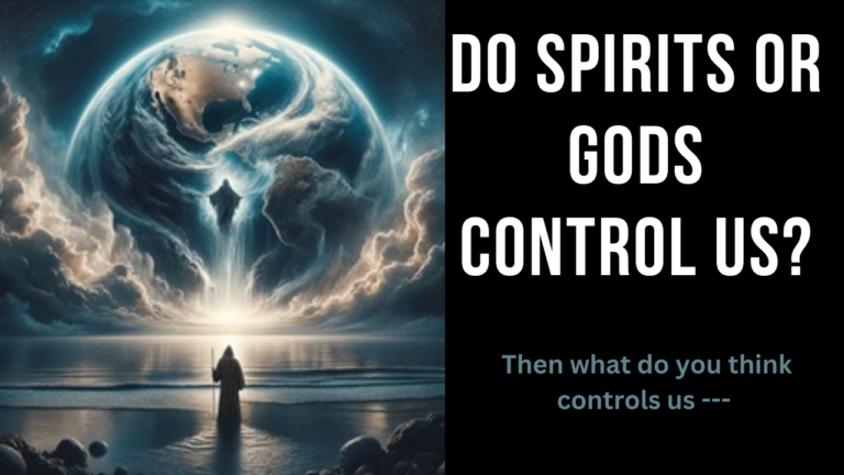 DO SPIRITS OR GODS CONTROL US?( Then what do you think controls us — )