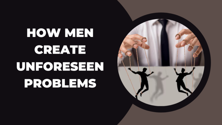 HOW MEN CREATE UNFORESEEN PROBLEMS